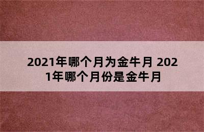 2021年哪个月为金牛月 2021年哪个月份是金牛月